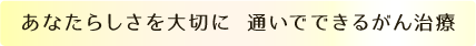 あなたらしさを大切に 通いでできるがん治療